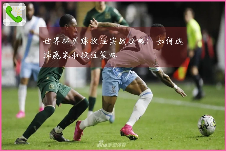 世界杯买球投注实战攻略：如何选择赢家和投注策略