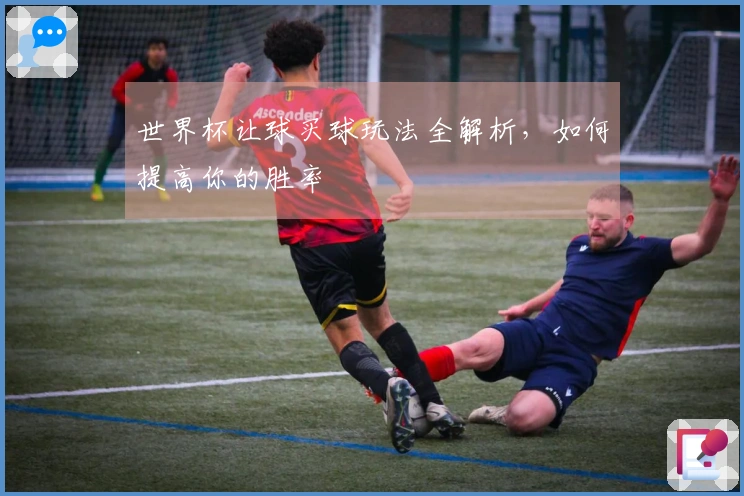 世界杯让球买球玩法全解析，如何提高你的胜率