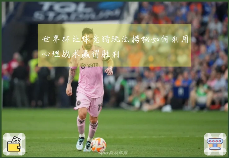 世界杯让球竞猜玩法揭秘如何利用心理战术赢得胜利