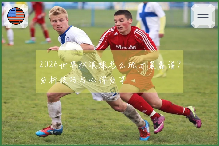 2026世界杯滚球怎么玩才最靠谱？分析技巧与心得分享