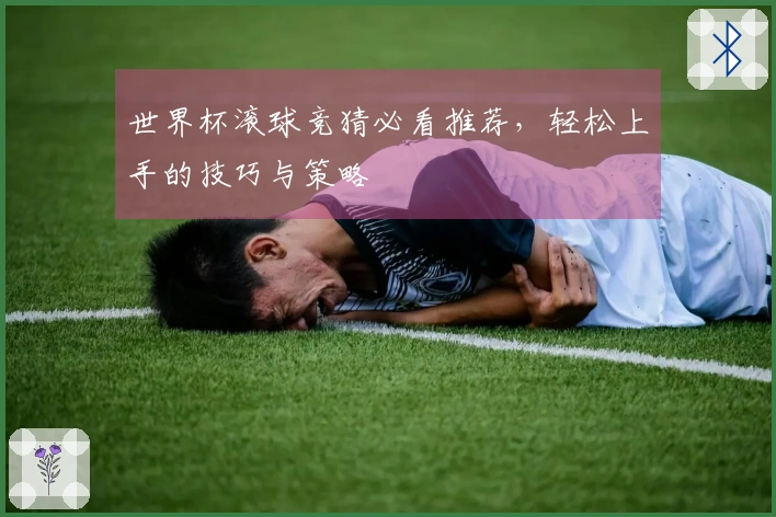 世界杯滚球竞猜必看推荐，轻松上手的技巧与策略