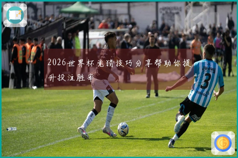 2026世界杯竞猜技巧分享帮助你提升投注胜率