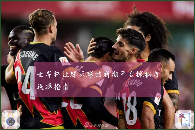 世界杯让球买球的新潮平台探秘与选择指南