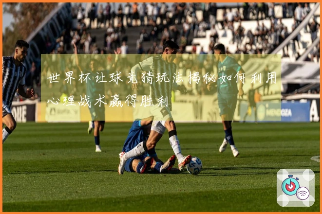 世界杯让球竞猜玩法揭秘如何利用心理战术赢得胜利