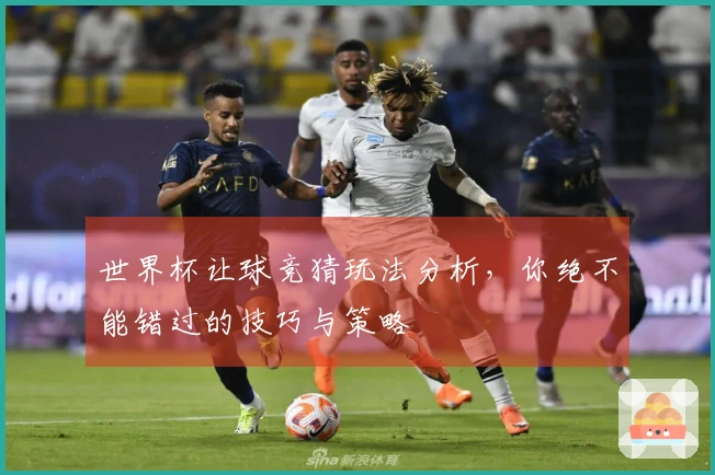 世界杯让球竞猜玩法分析，你绝不能错过的技巧与策略