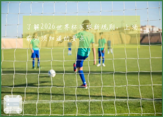 了解2026世界杯买球新规则，上场前必须知道的要点