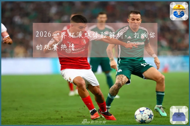2026世界杯滚球体验解析，打响你的观赛热情
