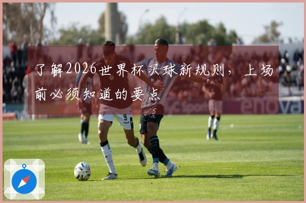 了解2026世界杯买球新规则，上场前必须知道的要点