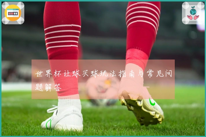 世界杯让球买球玩法指南与常见问题解答