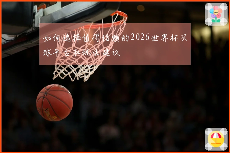 如何选择值得信赖的2026世界杯买球平台和玩法建议